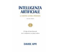 Intelligenza Artificiale. La Nostra Ultima Speranza: VOLUME PRIMO. Il Colpo di Stato Benevolo che ci condannerà a un futuro radioso