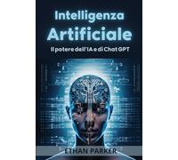 Intelligenza Artificiale: La Tua Guida Definitiva per Principianti al potere di Chat GPT: Scopri il potere inesplorato e di guadagno dell’AI e come ... e guida al prossimo futuro della sua etica)