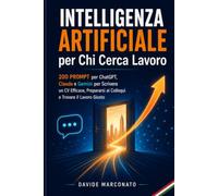 Intelligenza Artificiale per Chi Cerca Lavoro: 200 Prompt per ChatGPT, Claude e Gemini per Scrivere un CV Efficace, Prepararsi ai Colloqui e Trovare il Lavoro Giusto (AI PER LA VITA QUOTIDIANA)