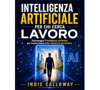 Intelligenza artificiale per chi cerca lavoro: Padroneggia l'intelligenza artificiale per trovare lavoro e far crescere la tua carriera