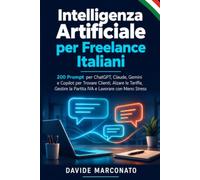 Intelligenza Artificiale per Freelance Italiani: 200 Prompt per ChatGPT, Claude, Gemini e Copilot per Trovare Clienti, Alzare le Tariffe, Gestire la ... con Meno Stress (AI PER LA VITA QUOTIDIANA)