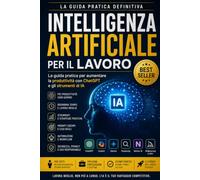 INTELLIGENZA ARTIFICIALE PER IL LAVORO: La guida pratica definitiva per aumentare la produttività con ChatGPT e gli strumenti di Intelligenza Artificiale