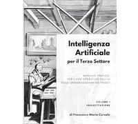 Intelligenza artificiale per il terzo settore - Volume 1: Progettazione: Manuale pratico per l'uso operativo dell'AI nelle organizzazioni no profit