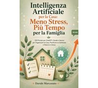 Intelligenza Artificiale per la Casa: Meno Stress, Più Tempo per la Famiglia: 200 Prompt per ChatGPT, Claude e Gemini per Organizzare la Casa, ... Ridurre lo Stress (AI PER LA VITA QUOTIDIANA)