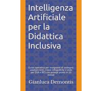 Intelligenza Artificiale per la Didattica Inclusiva: Guida operativa per insegnanti di sostegno: adattare testi, creare infografiche e slide per DSA e BES con prompt pronti in 10 minuti