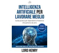 INTELLIGENZA ARTIFICIALE PER LAVORARE MEGLIO: Guida pratica per dipendenti e freelance che partono da zero (LAVORATORE 3.0 - L'IA NEL TUO LAVORO)