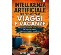 Intelligenza Artificiale per Organizzare Viaggi e Vacanze: 200 Prompt per ChatGPT, Claude e Gemini per Pianificare Itinerari, Risparmiare e Viaggiare senza Stress (AI PER LA VITA QUOTIDIANA)