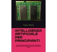 INTELLIGENZA ARTIFICIALE PER PRINCIPIANTI: GUIDA PRATICA PER CAPIRE E UTILIZZARE E SFRUTTARE AL MEGLIO L'AI NELLA VITA QUOTIDIANA, NEL LAVORO E NELLO STUDIO