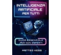 INTELLIGENZA ARTIFICIALE PER TUTTI: guida essenziale per non esperti: 1 (AI e Futuro Digitale)