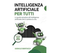 Intelligenza Artificiale per tutti: La guida semplice all'intelligenza artificiale che ti cambia la vita