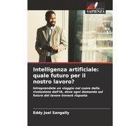 Intelligenza artificiale: quale futuro per il nostro lavoro?: Intraprendete un viaggio nel cuore della rivoluzione dell'IA, dove ogni domanda sul futuro del lavoro troverà risposta