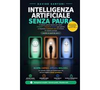 Intelligenza Artificiale Senza Paura: Il metodo passo passo per usare ChatGPT, Claude e Gemini ogni giorno, e imparare a pensare con l'IA invece di ... se parti da zero) (Collana Senza Paura)