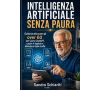 INTELLIGENZA ARTIFICIALE SENZA PAURA: La guida semplice per gli over 60 per usare l'intelligenza artificiale, capire il digitale e difendersi dalle truffe