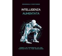 INTELLIGENZA AUMENTATA: Come l'AI potenzia le tue capacità e il tuo successo