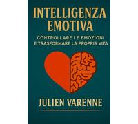 Intelligenza Emotiva: Controllare le emozioni e trasformare la propria vita