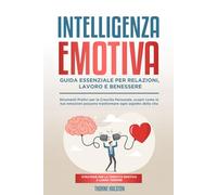 Intelligenza Emotiva: Guida essenziale per relazione, lavoro e benessere: Strumenti Pratici per la Crescita Personale, scopri come le tue emozioni ... Strumenti per la Felicità Quotidiana)