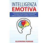 Intelligenza Emotiva: Guida Pratica per imparare ad Avere Più Fiducia in Sé Stessi, Gestire la Rabbia nei Momenti Difficili e Sviluppare una Maggiore ... - Emotional Intelligence (Italian Version)