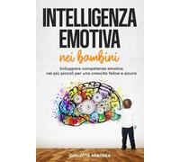 Intelligenza emotiva nei bambini: Sviluppare competenze emotive nei più piccoli per una crescita felice e sicura: 1 (libro sull'intelligenza emotiva ... metodi efficaci con esercizi per la mente)