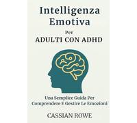 Intelligenza Emotiva Per ADULTI CON ADHD: Una Semplice Guida Per Comprendere E Gestire Le Emozioni
