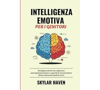Intelligenza Emotiva per i Genitori: Strategie pratiche che migliorano autoregolamentazione e capacità di comunicazione efficaci allevando bambini sicuri