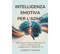 Intelligenza Emotiva per l'ADHD: Sbloccare Il Potere Della Cura Di Sé E Il Potenziale Per Raggiungere Il Meglio Di Te