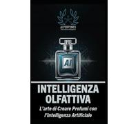 Intelligenza Olfattiva: L'Arte di Creare Profumi con l'Intelligenza Artificiale (I Segreti della Profumeria, Cosmetica e Creatività Olfattiva)