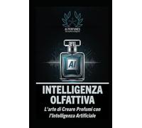 Intelligenza Olfattiva: L'Arte di Creare Profumi con l'Intelligenza Artificiale (I Segreti della Profumeria, Cosmetica e Creatività Olfattiva)