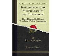Intelligibility and the Philosophy of Nothingness: Three Philosophical Essays, Translated With an Introduction (Classic Reprint)
