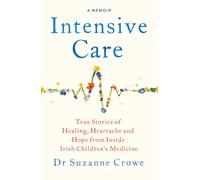 Intensive Care : True Stories of Healing, Heartache and Hope from Inside Irish Children's Medicine