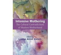Intensive Mothering: The Cultural Contradictions of Modern Motherhood
