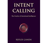 Intent Calling: The Practice of Intentional Intelligence (Reflex Canon)