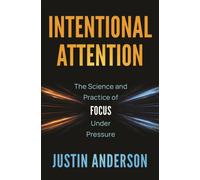 Intentional Attention : How Elite Performers Consistently Thrive Under Pressure