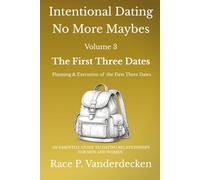 Intentional Dating - No More Maybes, Volume 3: The First Three Dates - Planning and Execution of the First Three Dates