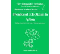 Intentional Eclecticism in Action: How to Integrate Therapeutic Approaches Coherently and Deliberately (Tiny Trainings for Therapists - Modalities and Techniques Collection)