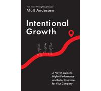 Intentional Growth : A Proven Guide to Higher Performance and Better Outcomes for Your Company