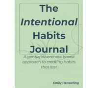 Intentional Habits Journal: A gentle, awareness based approach to creating habits that last
