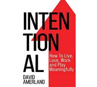 Intentional: How To Live, Love, Work And Play Meaningfully