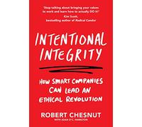 Intentional Integrity: How Smart Companies Can Lead an Ethical Revolution - and Why That's Good for All of Us
