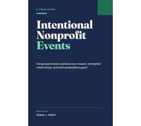 Intentional Nonprofit Events: Using Experiences to Advance Your Mission, Strengthen Relationships, and Build Sustainable Support