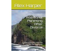 Intentional Parenting After Divorce: How to Put Your Kids First and Win the Long Game