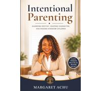 Intentional Parenting: Guarding destiny, shaping character, and raising Kingdom children