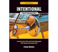 Intentional Photography: Learning to See, Think, and Create Photographs with Purpose and Personal Style