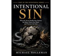 Intentional Sin: Why the Seven Deadly Sins Destroy the Body, Distort the Mind, and Fracture the Soul: 10 (Intentional Series)
