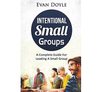 Intentional Small Groups: A Complete Guide For Leaders