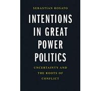 Intentions in Great Power Politics: Uncertainty and the Roots of Conflict