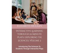 Interactive Learning Through 10-Minute Plays: Exploring The Sciences: Introducing The Sciences To Students Through Interactive Plays
