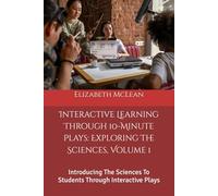 Interactive Learning Through 10-Minute Plays: Exploring The Sciences: Introducing The Sciences To Students Through Interactive Plays