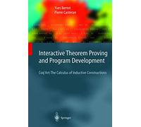 Interactive Theorem Proving and Program Development: Coq’Art: The Calculus of Inductive Constructions (Texts in Theoretical Computer Science. An EATCS Series)