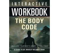 Interactive Workbook: The Body Code: A Guide To Bradley Nelson's Book