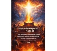 Intercedendo pelas Nações - 320 Pontos Estratégicos de Oração para as Sete Montanhas da Influência: Uma Vigília de 40 Dias de Intercessão pela Igreja, ... de Intercessores Para As Nações Série)